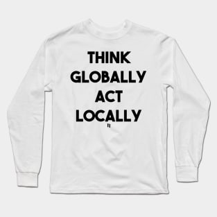 THINK GLOBALLY ACT LOCALLY (b) Long Sleeve T-Shirt